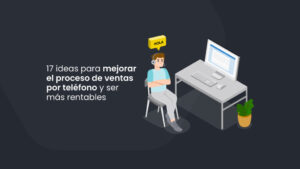 17 ideas para mejorar el proceso de ventas por teléfono y ser más rentables