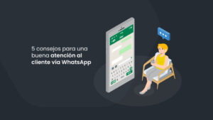 5 consejos para una buena atención al cliente vía WhatsApp