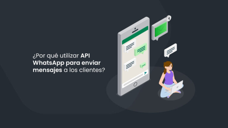 ¿Por qué utilizar la API WhatsApp para enviar mensajes a los clientes?