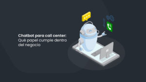 Chatbot para call center: Qué papel cumple dentro del negocio