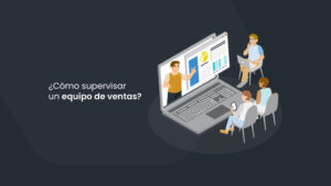 ¿Cómo supervisar un equipo de ventas? 5 tips claves para lograrlo