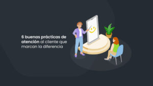 6 buenas prácticas de atención al cliente que marcan la diferencia