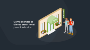 Cómo atender al cliente en un hotel para fidelizarlos