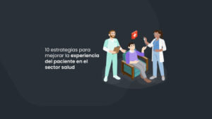 10 estrategias para mejorar la experiencia del paciente en el sector salud