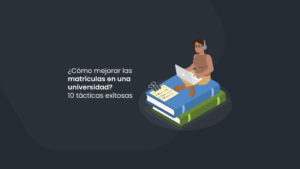 ¿Cómo mejorar las matrículas en una universidad? 10 estrategias exitosas