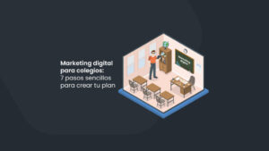 Marketing digital para colegios: 7 pasos sencillos para crear tu plan