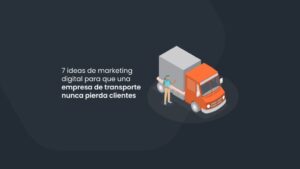 7 ideas de marketing digital para que una empresa de transporte nunca pierda clientes