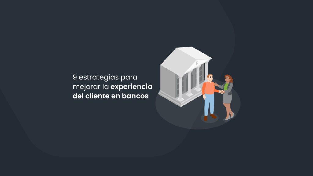 9 estrategias para mejorar la experiencia del cliente en bancos