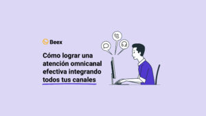 Cómo lograr una atención omnicanal efectiva integrando todos tus canales