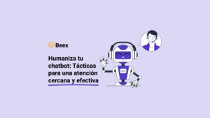 Humaniza tu chatbot: Tácticas para una atención cercana y efectiva